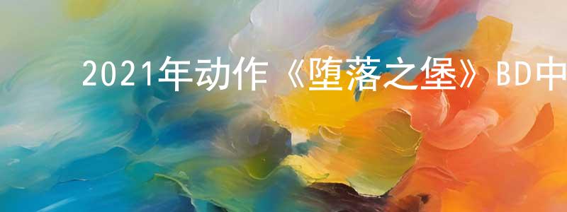 ﻿曹莲英发布﻿2021年动作《堕落之堡》BD中英双字迅雷下载_电影天堂